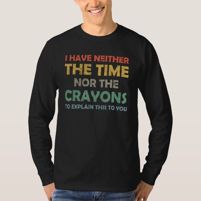 I Don't Have The Time Or The Crayons Funny Sarcasm T-Shirt (Vorderseite)
