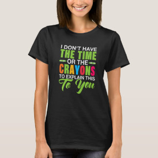 I Don't Have The Time Or The Crayons To Explain Th T-Shirt