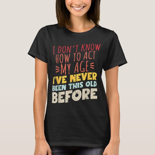 I Don't Know How To Act My Age Funny Old Birthday  T-Shirt (Vorderseite)