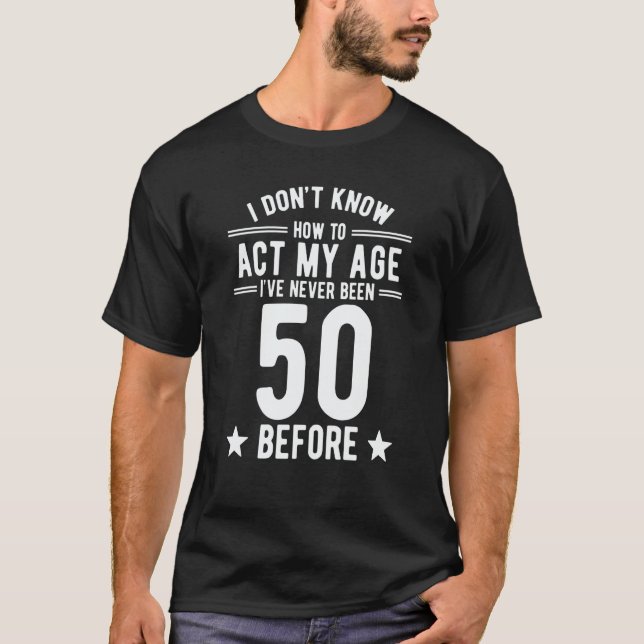 I Don't Know How To Act My Age I've Never Been 50  T-Shirt (Vorderseite)