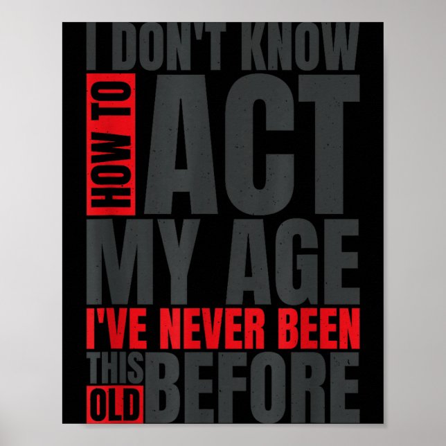 I Don't Know How To Act My Age I've Never Been Thi Poster (Vorne)