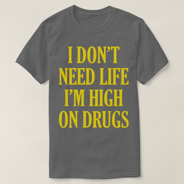 I Dont Need Life Im High On Drugs  T-Shirt (Design vorne)