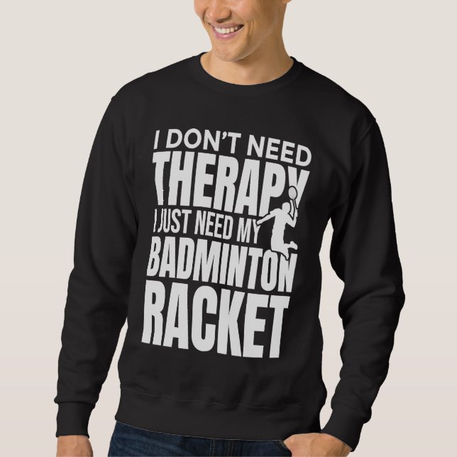 I Don't Need Therapy I Just Need My Badminton Rack Sweatshirt (Vorderseite)