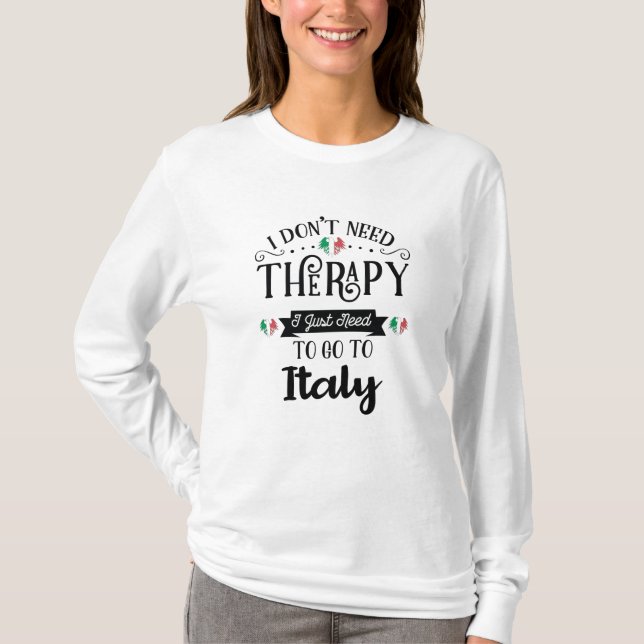 I Dont Need Therapy I Just Need To Go To Italy T-Shirt (Vorderseite)