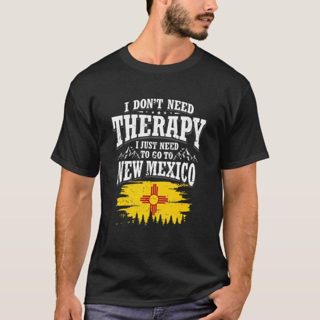 I Don't Need Therapy I Just Need To Go To New Mexi T-Shirt (Vorderseite)