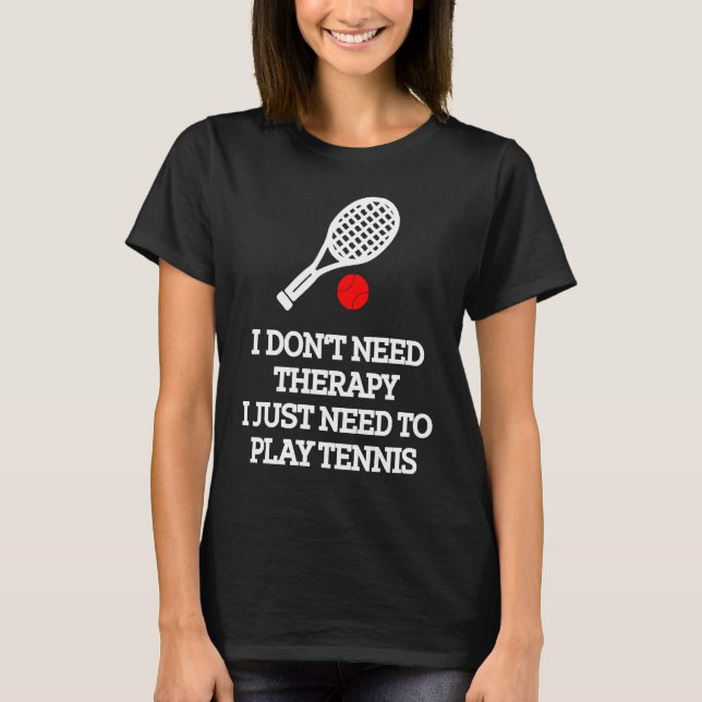 I don't need therapy i just need to play tennis T-Shirt (Vorderseite)