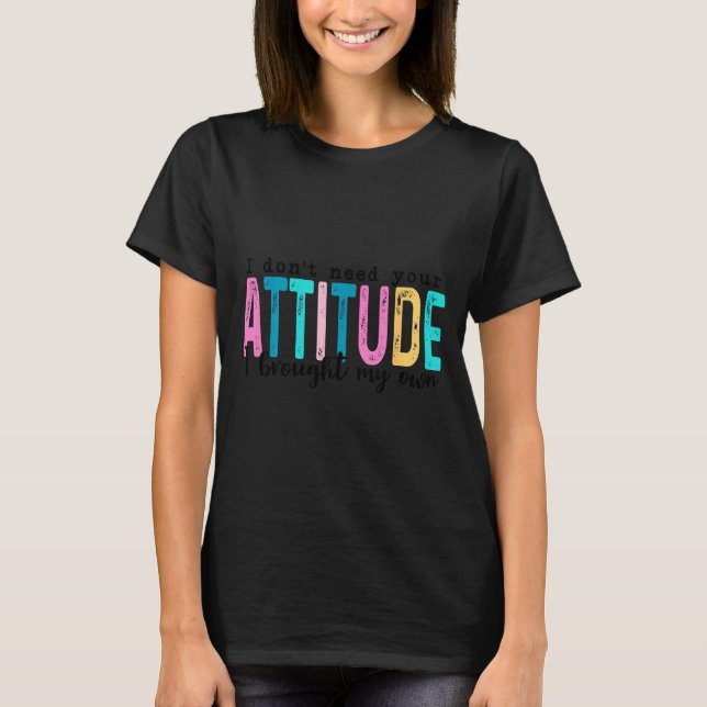 I Don't Need Your Attitude I Brought My Own, Funny T-Shirt (Vorderseite)