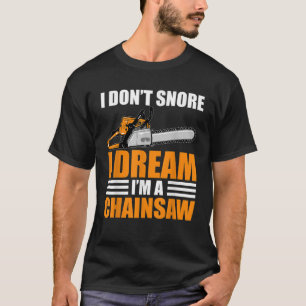 I Dont Snore I Dream Im A Chainsaw Tree Logger Lum T-Shirt