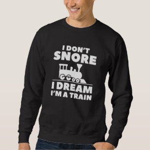 I Don't Snore I Dream I'm A Train Sweatshirt