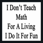 I Don't Teach Math For A Living I Do It For Fun Poster<br><div class="desc">Have fun with our I Don't Teach Math For A Living I Do It For Fun design.</div>