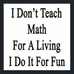 I Don't Teach Math For A Living I Do It For Fun Poster<br><div class="desc">Have fun with our I Don't Teach Math For A Living I Do It For Fun design.</div>