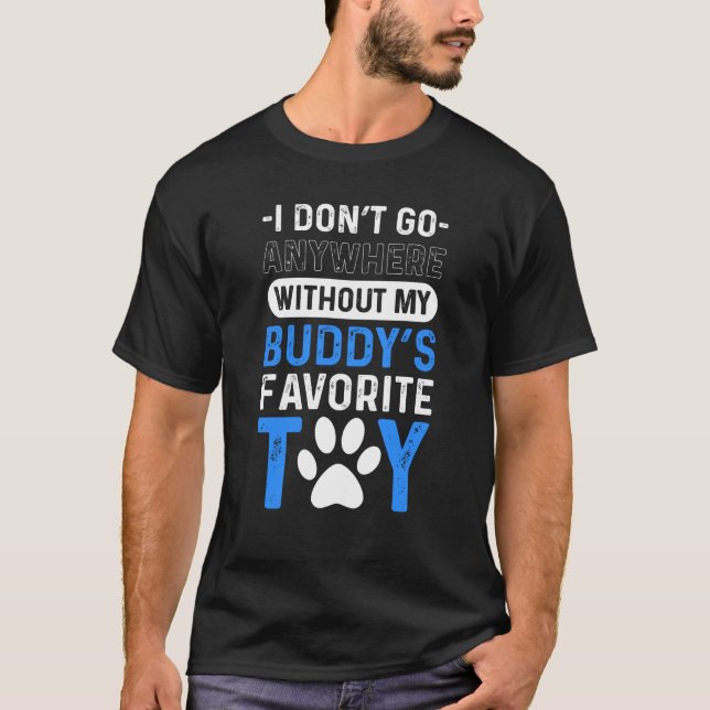 I Donu2019t Go Anywhere Without My Buddies Favorit T-Shirt (Vorderseite)
