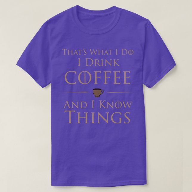 I Drink Coffee And I Know Things  T-Shirt (Design vorne)
