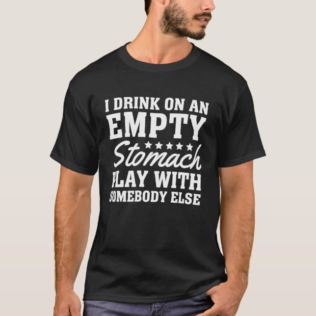 I Drink On An Empty Stomach Play With Somebody Els T-Shirt (Vorderseite)
