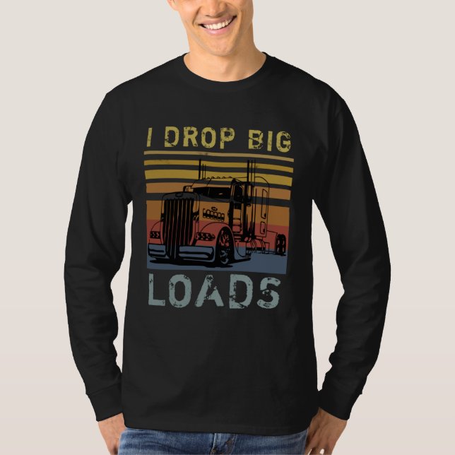 I Drop Big Loads Big Rig Semi Trailer Truck Driver T-Shirt (Vorderseite)
