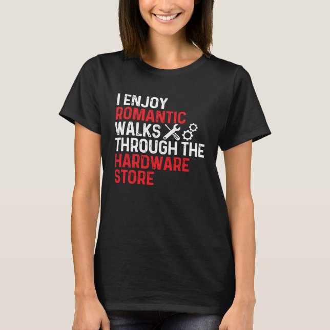 I Enjoy Romantic Walks Through The Hardware Store T-Shirt (Vorderseite)