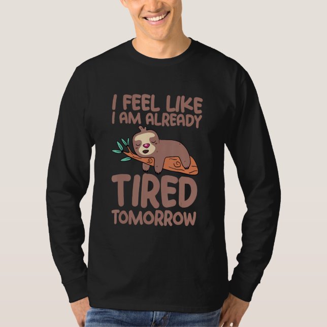 I Feel Like I Am Already Tired Tomorrow T-Shirt (Vorderseite)