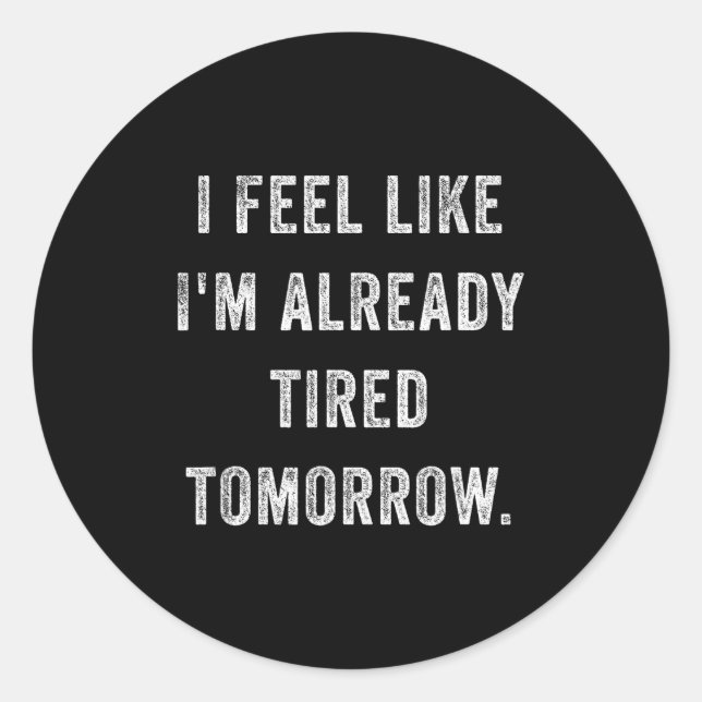I Feel Like I'm Already Tired Tomorrow Funny Sarca Runder Aufkleber (Vorderseite)