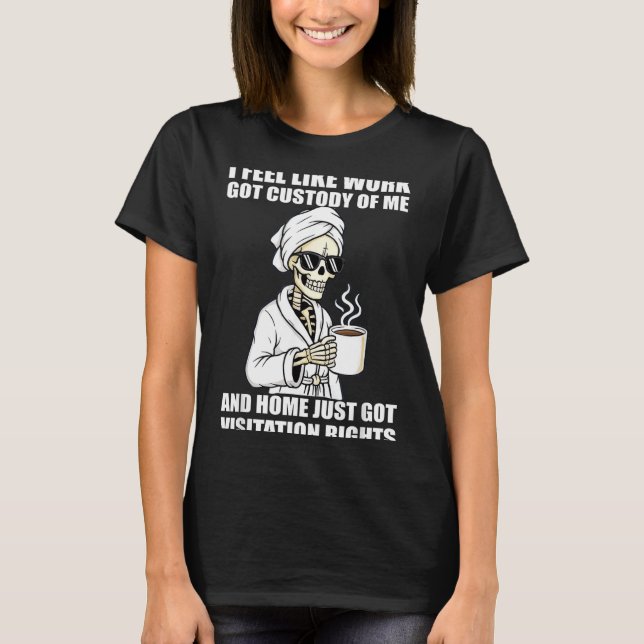 I Feel Like Work Got Custody Of Me And Home Funny  T-Shirt (Vorderseite)