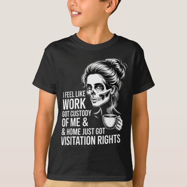 I Feel Like Work Got Custody Of Me And Home  T-Shirt (Vorderseite)