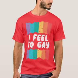 I Feel So Gay Rainbow Pride Month LGBTQ Member Gay T-Shirt