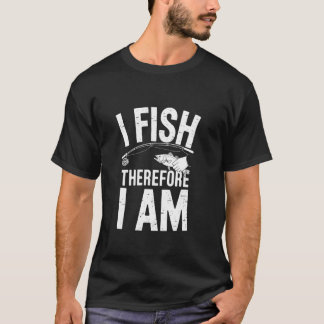 I Fish Therefore I Am T-Shirt