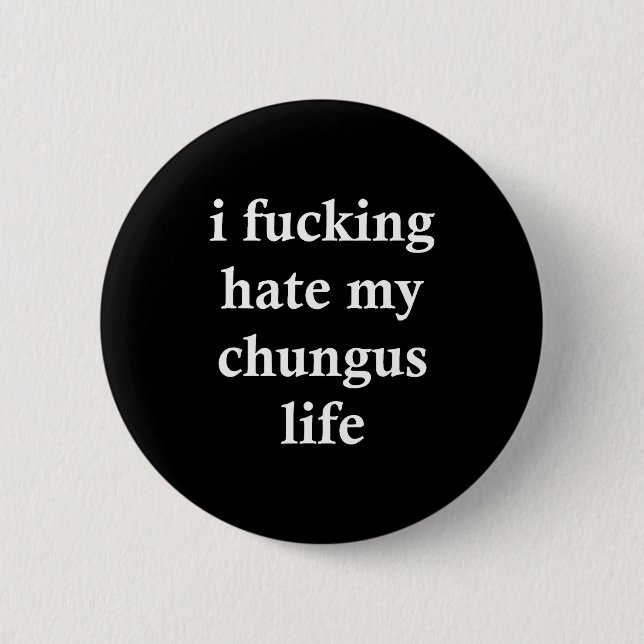I Foring Hate My Chungus Life  Button (Vorderseite)