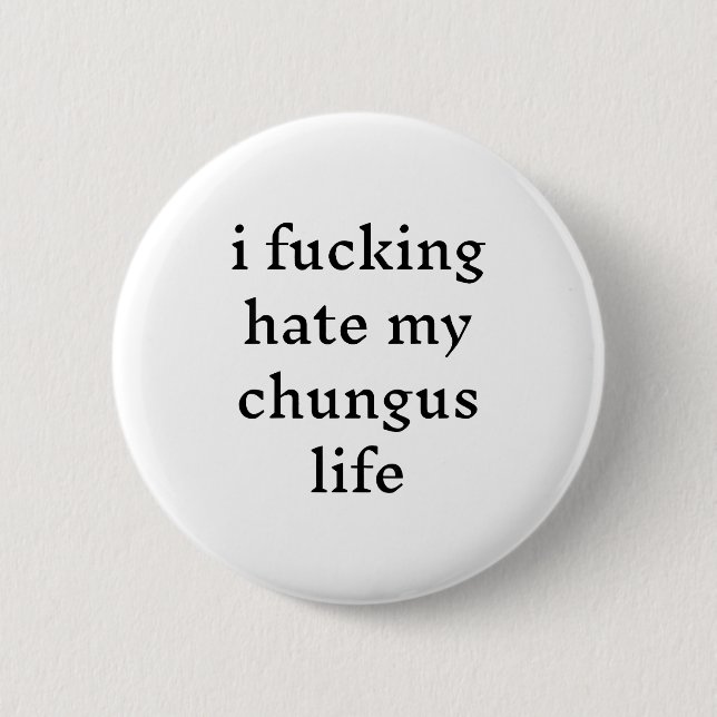 I Foring Hate My Chungus Life  Button (Vorderseite)