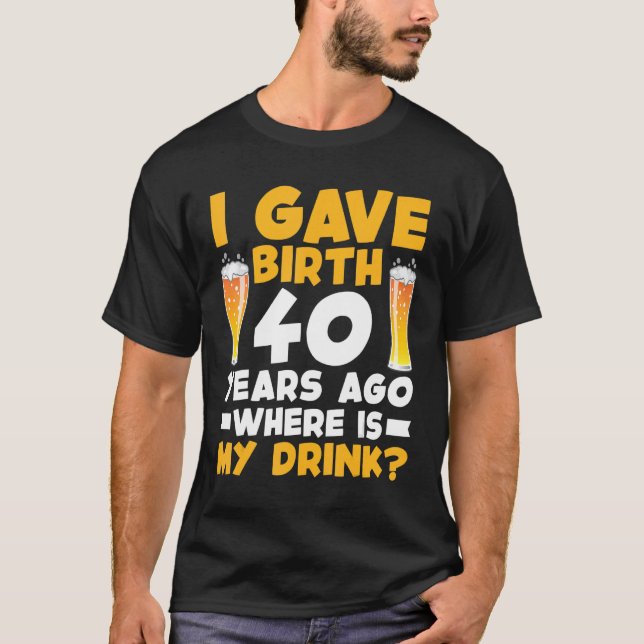 I Gave Birth 40 Years Ago Where is My Drink 40th B T-Shirt (Vorderseite)