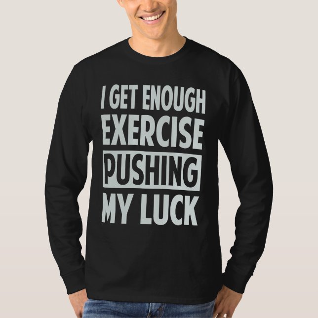 I Get Enough Exercise Pushing My Luck T-Shirt (Vorderseite)
