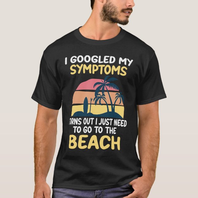 I Googled My Symptoms Turned Out I Just Need Beach T-Shirt (Vorderseite)