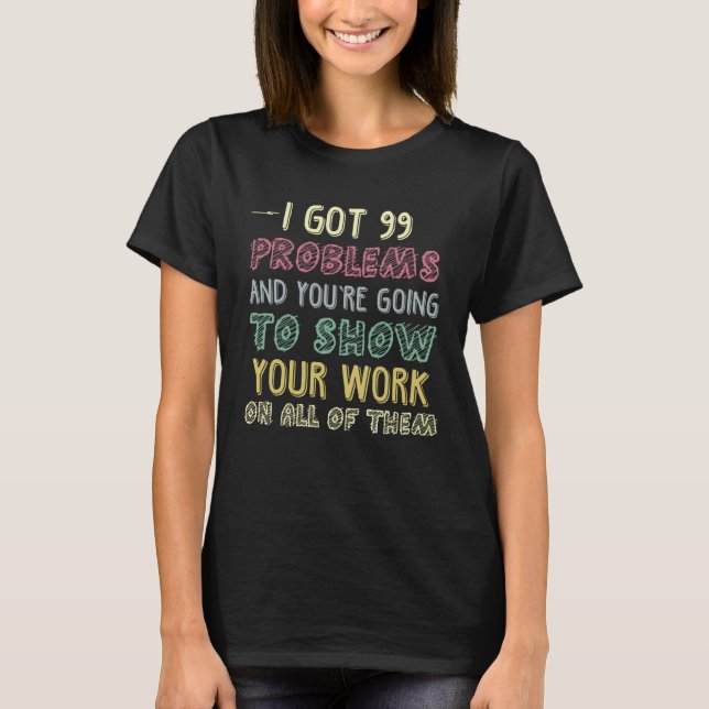 I Got 99 Problems Show Your Work  Math Teacher T-Shirt (Vorderseite)