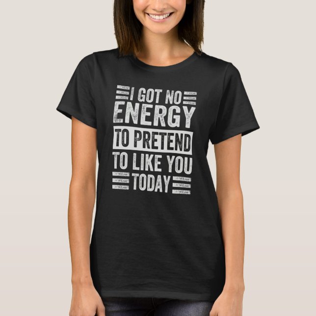 I Got No Energy To Pretend To Like You Today  2 T-Shirt (Vorderseite)