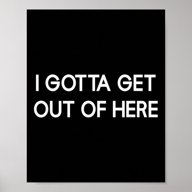 I Gotta Get Out Of Here, Funny, Jokes, Sarcastic  Poster (Vorne)