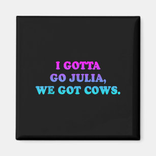 I Gotta Go Julia, wir Got Cows Apparel Funny Spric Magnet