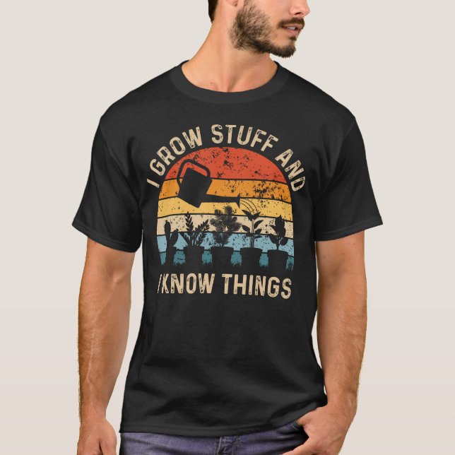 I Grow Stuff And I Know Things Funny Plants Lover T-Shirt (Vorderseite)