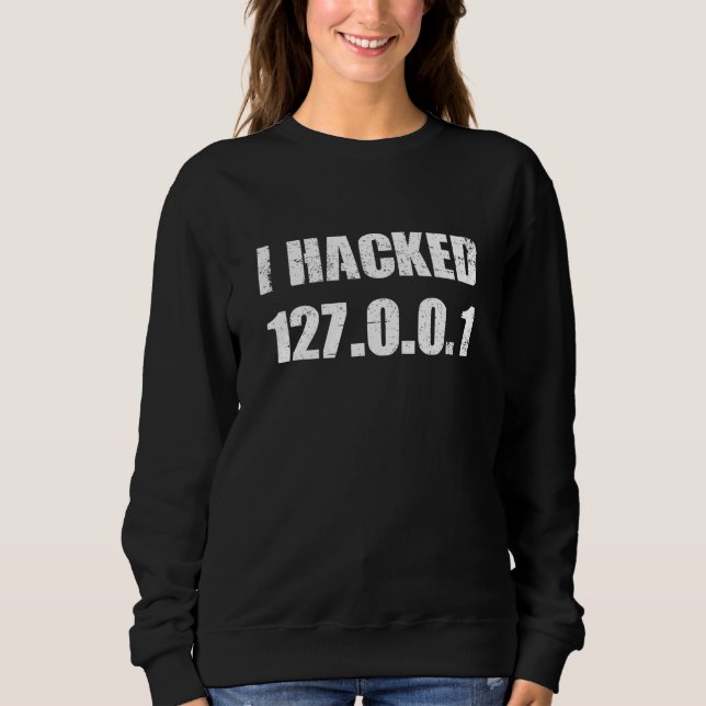 I Hacked 127 0 0 1 Programmer Coder Geek Computer  Sweatshirt (Vorderseite)