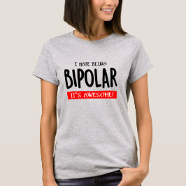 I hate being bipolar T-Shirt