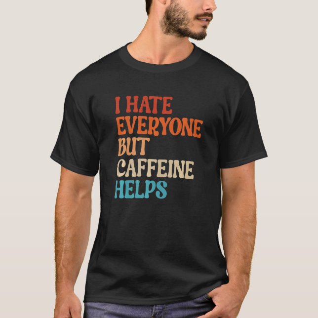 I Hate Everyone But Caffeine Helps Caffeine Coffee T-Shirt (Vorderseite)