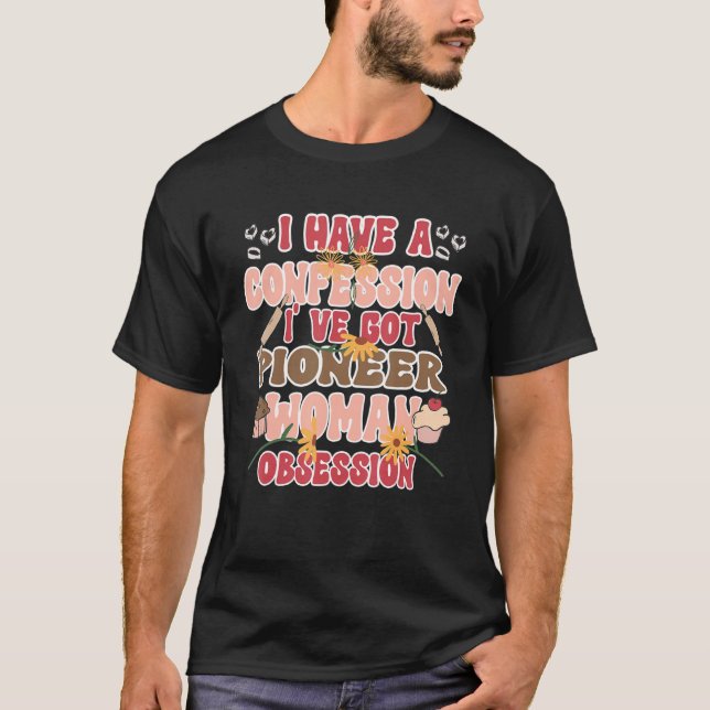 I Have A Confession I've Got A Pioneer Woman Obses T-Shirt (Vorderseite)