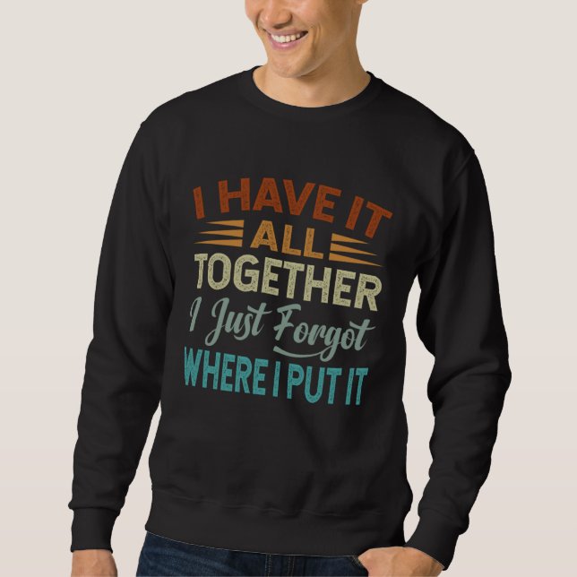 I Have It All Together I Just Forgot Where I Put I Sweatshirt (Vorderseite)