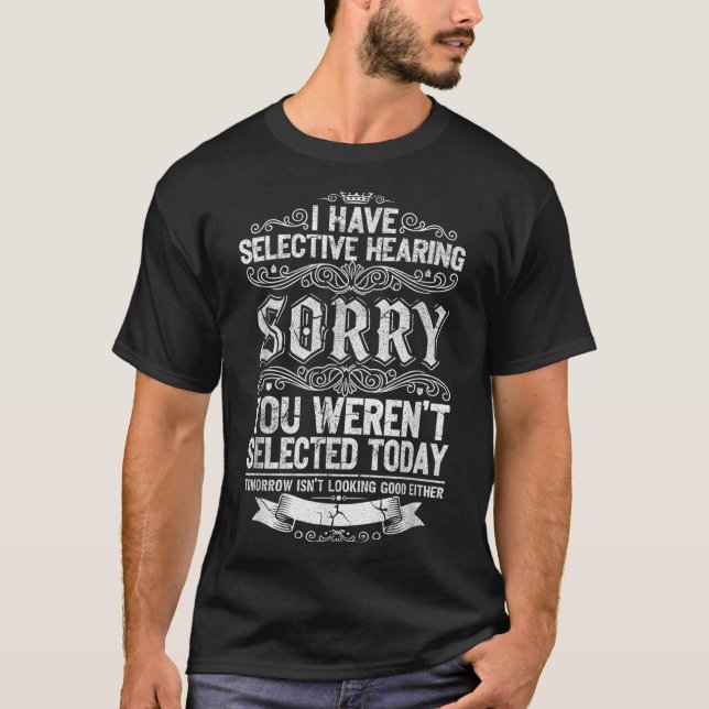 I Have Selective Hearing You Werent Selected Today T-Shirt (Vorderseite)