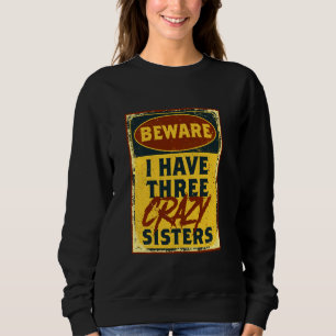 I Have Three Crazy Sisters Beware A Funny Warning Sweatshirt