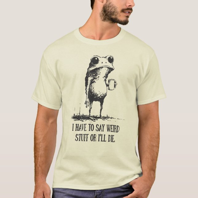 I Have to Say Weird Stuff Or I'll Die Funny Frog  T-Shirt (Vorderseite)