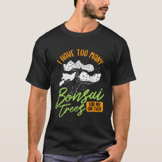 I Have Too Many Bonsai Trees Tree  Gardener Japane T-Shirt