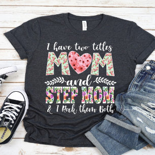 I Have Two Titles, Mom and Stepmom I Rock Them T-Shirt