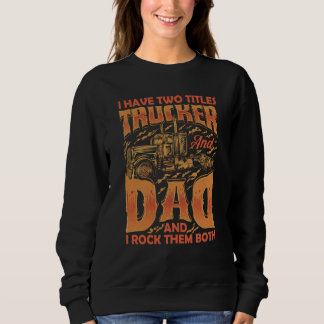 I Have Two Titles Trucker And Dad Truck Driver Fat Sweatshirt
