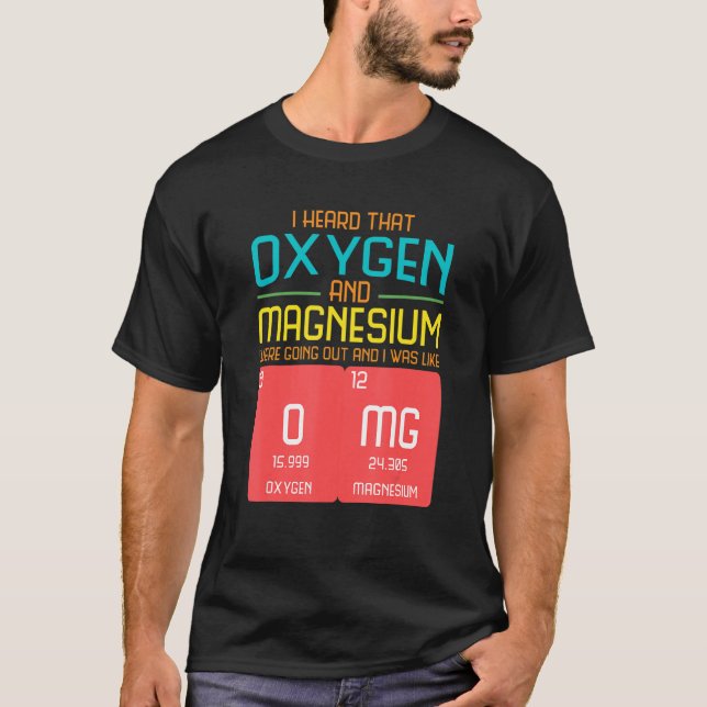I Heard That Oxygen And Magnesium Were Going Out T-Shirt (Vorderseite)