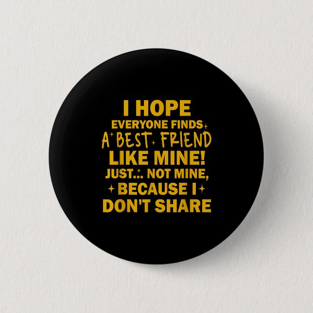 I Hope Everyone Finds A Friend Like Mine Just Not  Button (Vorderseite)