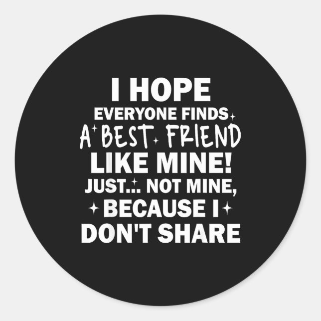 I Hope Everyone Finds A Friend Like Mine Just Not  Runder Aufkleber (Vorderseite)